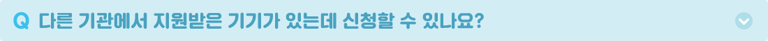 Q. 다른 기관에서 지원받은 기기가 있는데 신청할 수 있나요? A. 무장애 교실 프로젝트가 필요한 다른 장애인 교원 분들을 위해 3년 이내(공고일 기준) 타 기관으로부터 교육보조기기를 지원받으신 분들은 지원이 어려운 점 양해 부탁드립니다. 또한, 이전에 무장애 교실 프로젝트로 지원받으셨던 분들은 재지원이 어려운 점 양해 부탁드립니다. ※ 모집 후 다른 공단 및 기관에 보조기기 중복 지원여부를 확인 할 예정입니다.