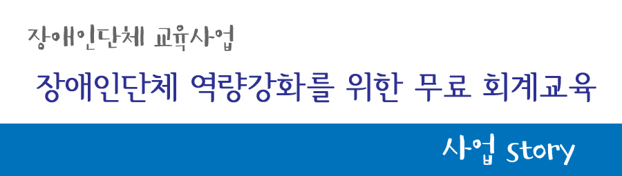 장애인단체 교육사업 장애인단체 역량강화를위한 무료 회계교육 사업story