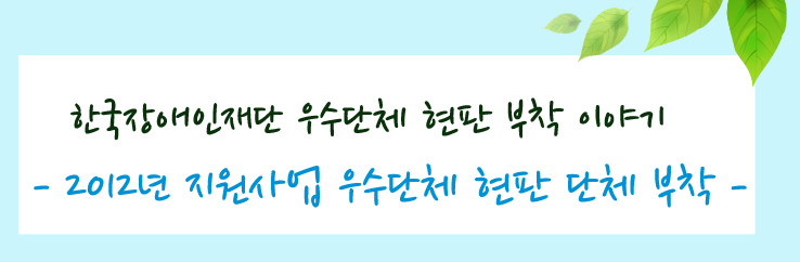 한국장애인재단 우수단체 현판 부착 이야기 - 2012년 지원사업 우수단체 현판 단체 부착 -