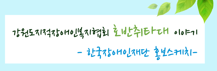 강원도지적장애인복지협회 호반취타대 이야기 - 한국장애인재단 홍보스케치 -