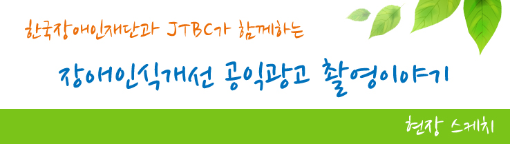 한국장애인재단과 JTBC가 함께하는 장애인식개선 공익광고 촬영이야기 - 현장스케치