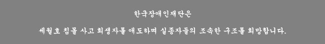 한국장애인재단은 세월호 침몰 사고 희생자를 애도하며 실종자들의 조속한 구조를 희망합니다.